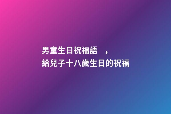 男童生日祝福語，給兒子十八歲生日的祝福-第1張-觀點(diǎn)-玄機(jī)派